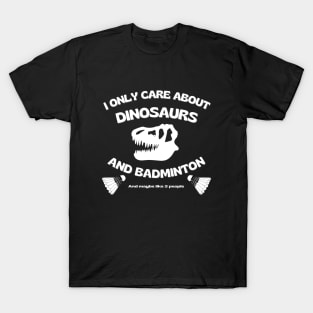 I only care about dinosaurs, badminton, and maybe like 3 people. T-Shirt